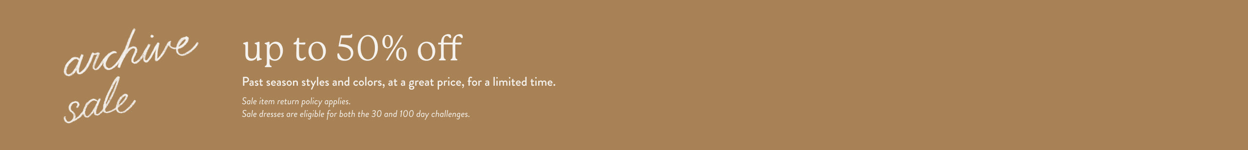 A promotional banner with a warm tan background featuring white text that reads 'archive sale, up to 50% off. Past seasons styles and colors, at a great price, for a limited time. Sale item return policy applies. Sale dresses are eligible for both the 30 and 100 day challenges.'