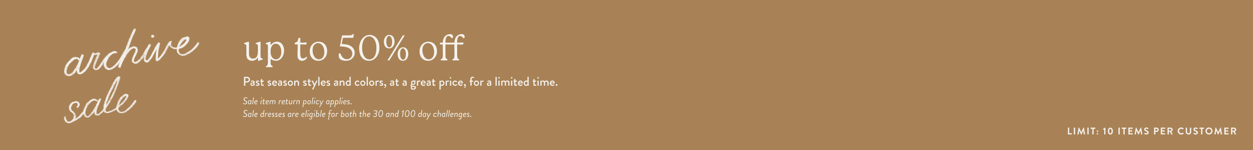 A promotional banner with a warm tan background featuring white text that reads 'archive sale - up to 50% off, Past season styles and colors at a great price, for a limited time. Sale item return policy applies. Sale dresses are eligible for both the 30 and 100 day challenges. Limit: 10 items per customer.'